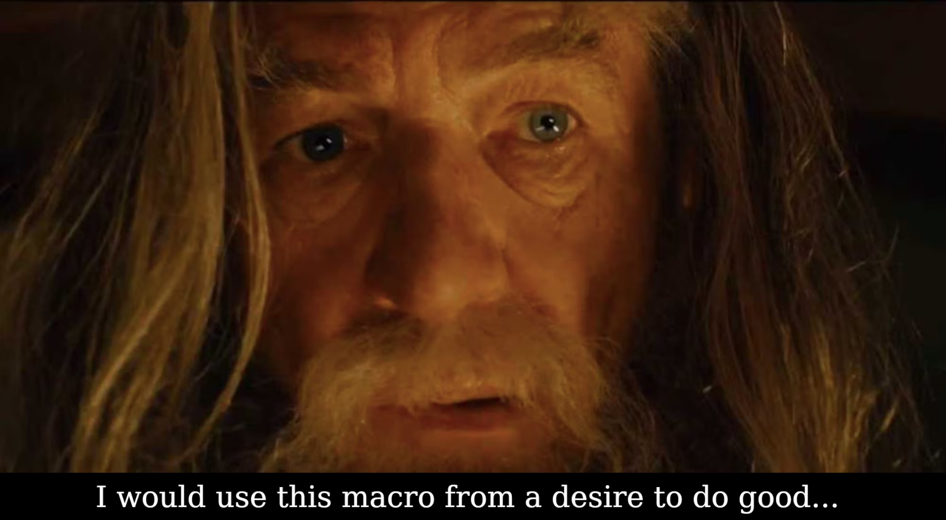 ...but through me, it would wield a power too great and terrible to imagine. Gandalf saying "I would use this macro from a desire to do good..."